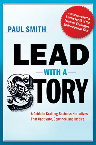 Lead with a Story: A Guide to Crafting Business Narratives That Captivate, Convince, and Inspire