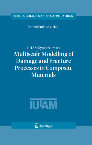 IUTAM Symposium on Multiscale Modelling of Damage and Fracture Processes in Composite Materials: Proceedings of the IUTAM Symposium held in Kazimierz Dolny, Poland, 23–27 May 2005