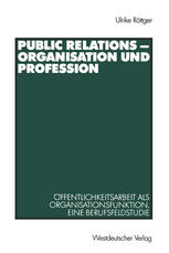 Public Relations — Organisation und Profession: Öffentlichkeitsarbeit als Organisationsfunktion. Eine Berufsfeldstudie