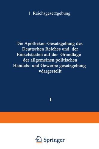 Die Apotheken — Gesetzgebung des deutschen Reiches und der Einzelstaaten auf der Grundlage der allgemeinen politischen, Handels- und Gewerbegesetzgebung dargestellt: I. Band: Reichsgesetzgebung