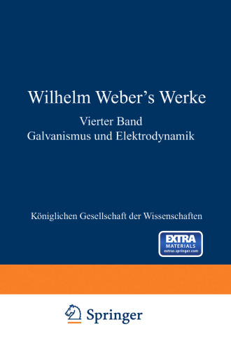 Wilhelm Weber’s Werke: Vierter Band Galvanismus und Elektrodynamik