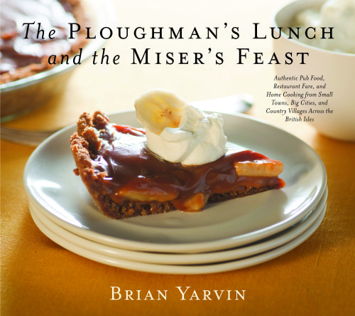 Ploughman's Lunch and the Miser's Feast: Authentic Pub Food, Restaurant Fare, and Home Cooking from Small Towns, Big Cities, and Country Villages Across the British Isles