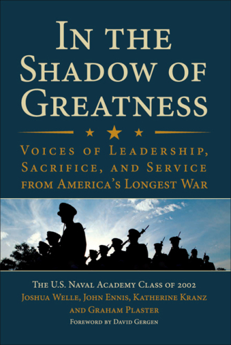 In the Shadow of Greatness: Voices of Leadership, Sacrifice, and Service of the Naval Academy Class of 2002