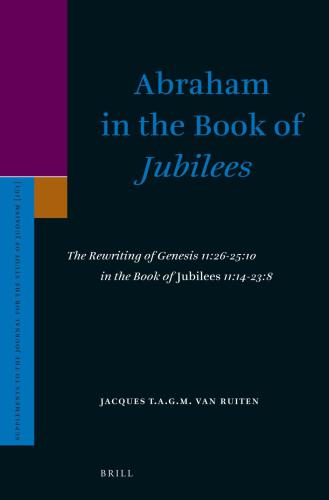 Abraham in the Book of Jubilees: The Rewriting of Genesis 11:26-25:10 in the Book of Jubilees 11:14-23:8