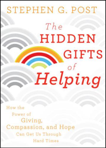 The Hidden Gifts of Helping: How the Power of Giving, Compassion, and Hope Can Get Us Through Hard Times