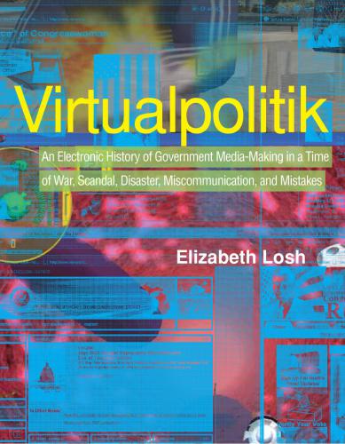 Virtualpolitik: An Electronic History of Government Media-Making in a Time of War, Scandal, Disaster, Miscommunication, and Mistakes