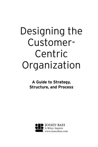 Designing the Customer-Centric Organization: A Guide to Strategy, Structure, and Process