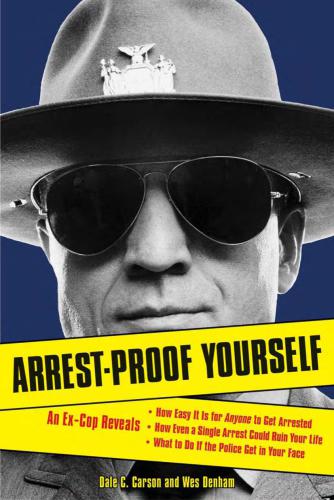 Arrest-Proof Yourself: An Ex-Cop Reveals How Easy It Is for Anyone to Get Arrested, How Even a Single Arrest Could Ruin Your Life, and What to Do If the Police Get in Your Face