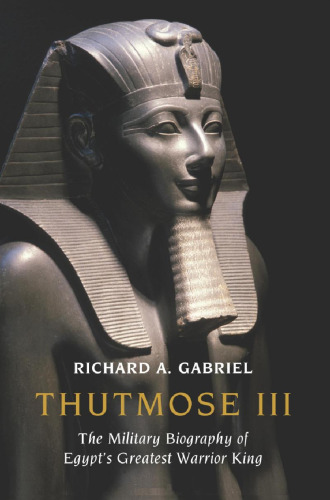 Thutmose III: The Military Biography of Egypt's Greatest Warrior King