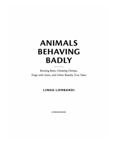 Animals Behaving Badly: Boozing Bees, Cheating Chimps, Dogs with Guns, and Other Beastly True Tales