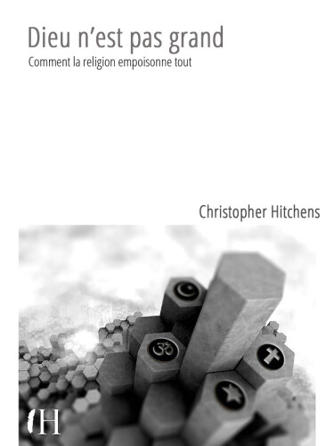 Dieu n'est pas grand : Comment la religion empoisonne tout