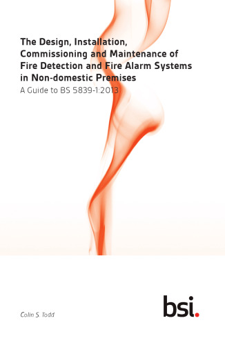 The Design, Installation, Commissioning and Maintenance of Fire Detection and Fire Alarm Systems in Non-domestic Premises: A Guide to BS 5839-1:2013