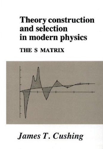Theory Construction and Selection in Modern Physics: The S Matrix