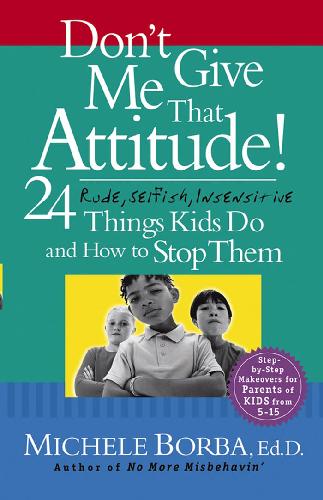 Dont Give Me That Attitude 24 Rude Selfish Insensitive Things Kids Do and How to Stop Them