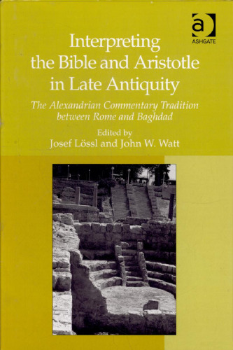 Interpreting the Bible and Aristotle in Late Antiquity: The Alexandrian Commentary Tradition between Rome and Baghdad