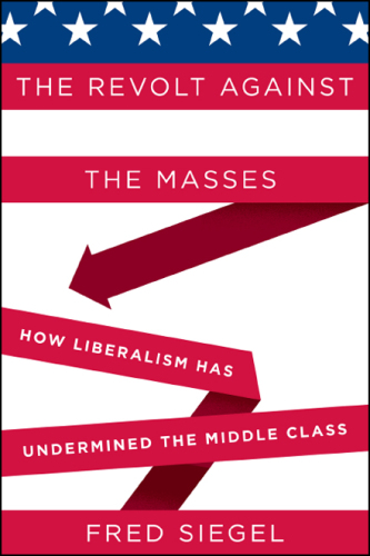 The Revolt Against the Masses: How Liberalism Has Undermined the Middle Class