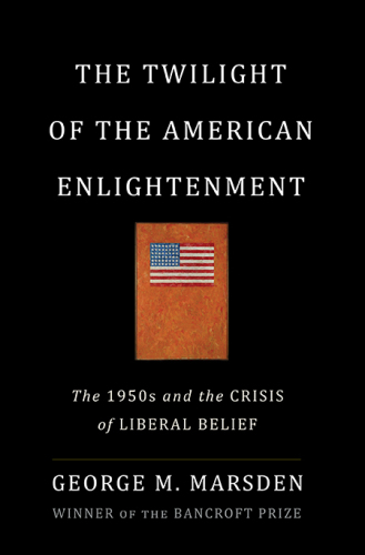 The Twilight of the American Enlightenment: The 1950s and the Crisis of Liberal Belief