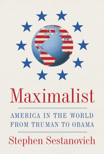Maximalist: America in the World from Truman to Obama