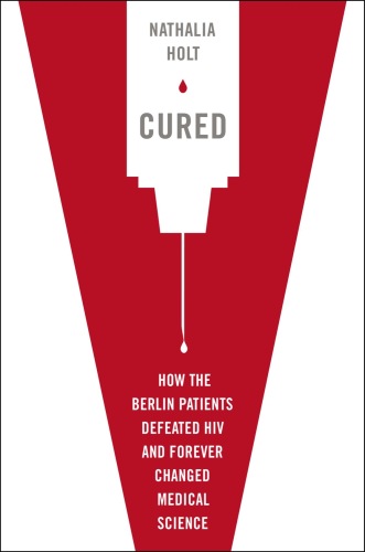 Cured: How the Berlin Patients Defeated HIV and Forever Changed Medical Science