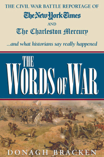 Words of War: The Civil War Battle Reportage of the New York Times and the Charleston Mercury and What the Historians Say Really Happened