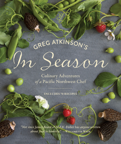 Greg Atkinson's In Season: Culinary Adventures of a Pacific Northwest Chef