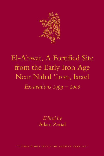 El-Ahwat, A Fortified Site from the Early Iron Age Near Nahal ‘Iron, Israel: Excavations 1993-2000