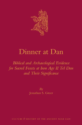 Dinner at Dan:  Biblical and Archaeological Evidence for Sacred Feasts at Iron Age II Tel Dan and Their Significance