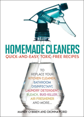 Homemade Cleaners: Quick-and-Easy, Toxin-Free Recipes to Replace Your Kitchen Cleaner, Bathroom Disinfectant, Laundry Detergent, Bleach, Bug Killer, Air Freshener, and more…