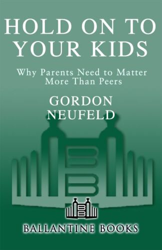 Hold On to Your Kids: Why Parents Need to Matter More Than Peers