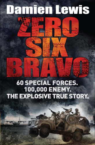 Zero Six Bravo: 60 Special Forces. 100,000 Enemy. The Explosive True Story