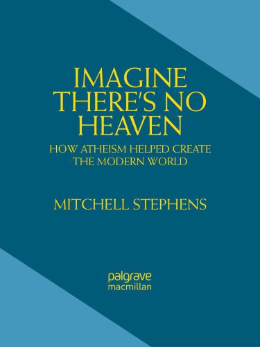 Imagine There's No Heaven: How Atheism Helped Create the Modern World