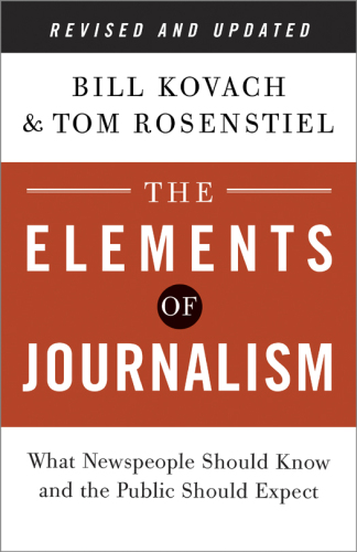 The Elements of Journalism: What Newspeople Should Know and the Public Should Expect, Completely Updated and Revised