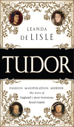 Tudor: Passion. Manipulation. Murder. The Story of England’s Most Notorious Royal Family
