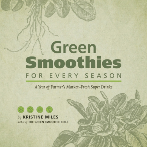 Green Smoothies for Every Season: A Year of Farmers Market–Fresh Super Drinks