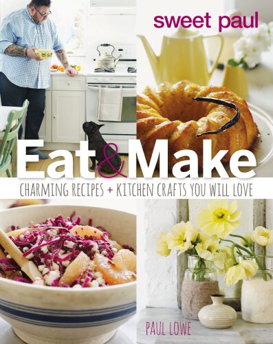 Sweet Paul Eat and Make: Charming Recipes and Kitchen Crafts You Will Love