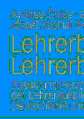 Lehrerbild und Lehrerbildung: Praxis und Perspektiven der Lehrerausbildung in Deutschland und Ungarn