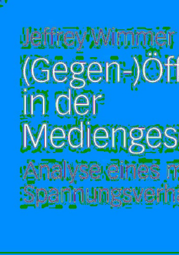 (Gegen-)Öffentlichkeit in der Mediengesellschaft: Analyse eines medialen Spannungsverhältnisses
