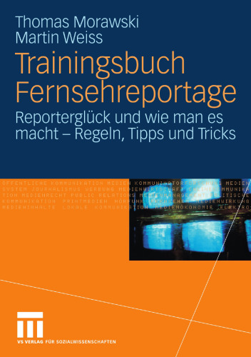 Trainingsbuch Fernsehreportage: Reporterglück und wie man es macht — Regeln, Tipps und Tricks. Mit Sonderteil Kriegs- und Krisenreportage