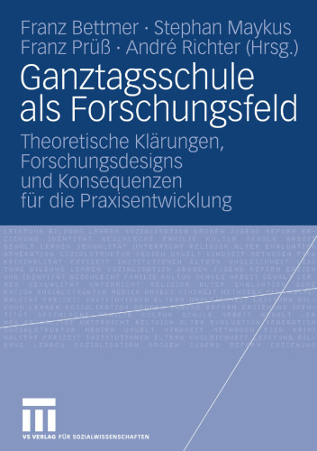 Ganztagsschule als Forschungsfeld: Theoretische Klärungen, Forschungsdesigns und Konsequenzen für die Praxisentwicklung