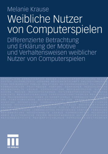 Weibliche Nutzer von Computerspielen: Differenzierte Betrachtung und Erklärung der Motive und Verhaltensweisen weiblicher Nutzer von Computerspielen
