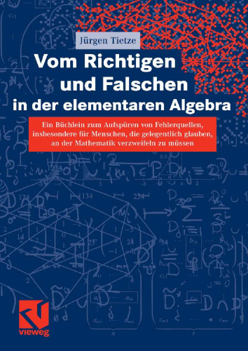 Vom Richtigen und Falschen in der elementaren Algebra: Ein Büchlein zum Aufspüren von Fehlerquellen, insbesondere für Menschen, die gelegentlich glauben, an der Mathematik verzweifeln zu müssen
