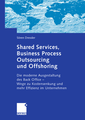 Shared Services, Business Process Outsourcing und Offshoring: Die moderne Ausgestaltung des Back Office — Wege zu Kostensenkung und mehr Effizienz im Unternehmen