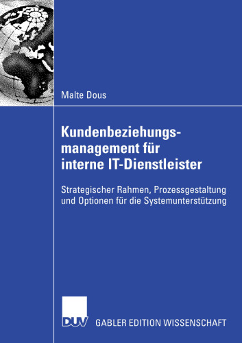 Kundenbeziehungsmanagement für interne IT-Dienstleister: Strategischer Rahmen, Prozessgestaltung und Optionen für die Systemunterstützung
