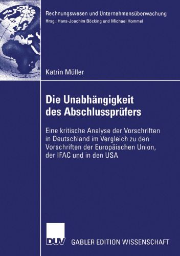 Die Unabhängigkeit des Abschlussprüfers: Eine kritische Analyse der Vorschriften in Deutschland im Vergleich zu den Vorschriften der Europäischen Union, der IFAC und in den USA