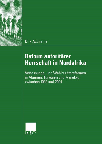 Reform autoritärer Herrschaft in Nordafrika: Verfassungs- und Wahlrechtsreformen in Algerien, Tunesien und Marokko zwischen 1988 und 2004