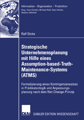 Strategische Unternehmensplanung mit Hilfe eines Assumption-based-Truth-Maintenance-Systems (ATMS): Formalisierung eines Kontingenzansatzes in Prädikatenlogik und Anpassungsplanung nach dem Net-Change-Prinzip
