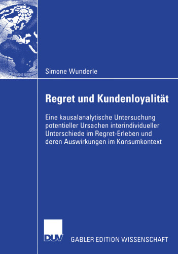 Regret und Kundenloyalität: Eine kausalanalytische Untersuchung potentieller Ursachen interindividueller Unterschiede im Regret-Erleben und deren auswirkungen im Konsumkontext
