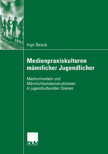 Medienpraxiskulturen männlicher Jugendlicher: Medienhandeln und Männlichkeitskonstruktionen in jugendkulturellen Szenen