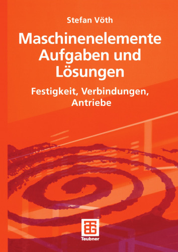 Maschinenelemente Aufgaben und Lösungen: Festigkeit, Verbindungen, Antriebe