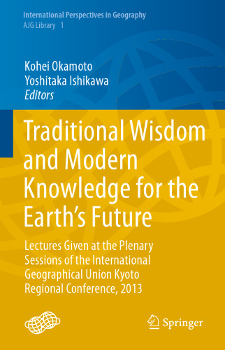 Traditional Wisdom and Modern Knowledge for the Earth’s Future: Lectures Given at the Plenary Sessions of the International Geographical Union Kyoto Regional Conference, 2013